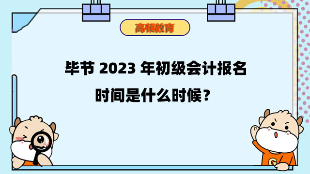 初级会计考试广东2023年报名时间(初级会计考试广东2023年报名时间及条件)