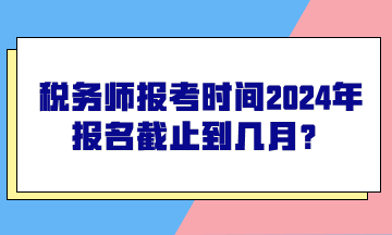 税务师2024年报名时间(税务师考几科几年过)