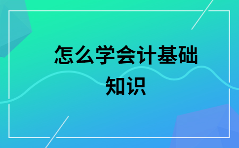 怎么学会计基础(怎么才能学好会计基础)