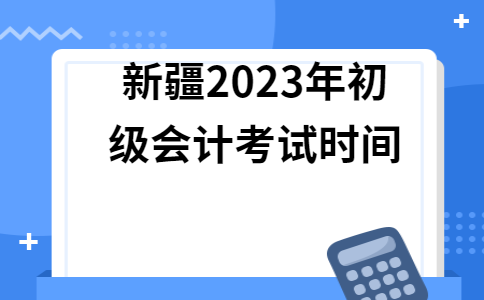 新疆2021初级会计考试报名(新疆初级会计考试公告)