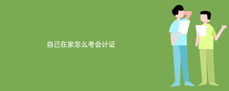 怎么自学考会计证(自学考会计证需要多久)