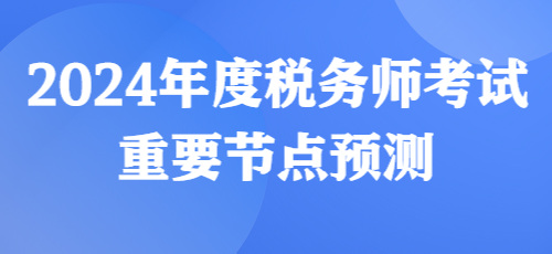 税务师报名及考试时间2024(税务师考试时间2024)