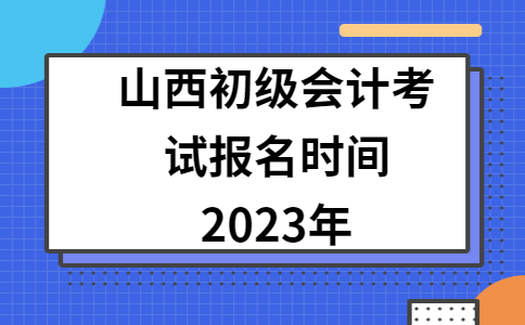 初级会计考试时间山西省(初级会计考试时间2021年山西)