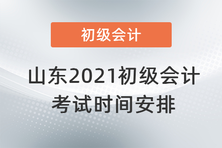 山东省初级会计考试时间2021下半年(2021年山东省初级会计报名时间和考试时间)