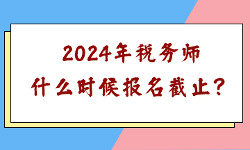 2024税务师报名时间和考试时间(注册税务师2024年报名和考试时间)