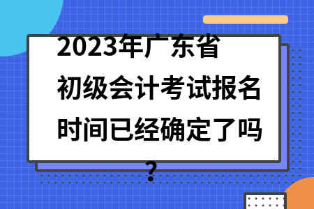 初级会计报名时间2021年下半年广东考试的简单介绍