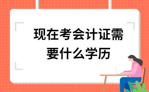 会计证需要什么学历(会计证需要什么学历能考)