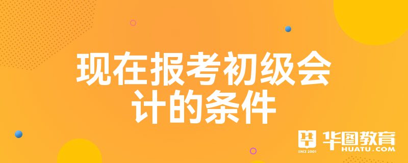 报考初级会计的年龄条件(初级会计证报考条件年龄有没有限制)