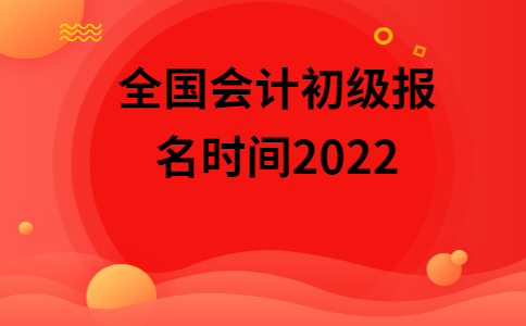 初级会计考试2022年报名时间下半年(初级会计报名时间2021年下半年什么时候考试)