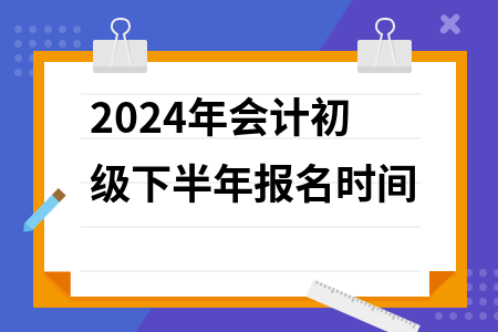 杭州初级会计报名时间2024(杭州初级会计报名时间2024年)