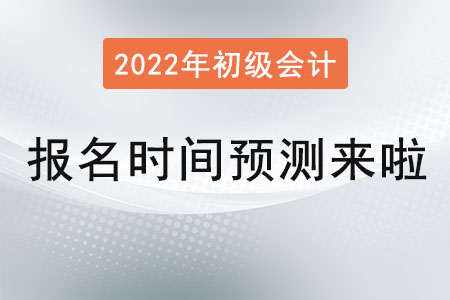 2022年初级会计师的报名时间(2022初级会计师报名和考试时间)