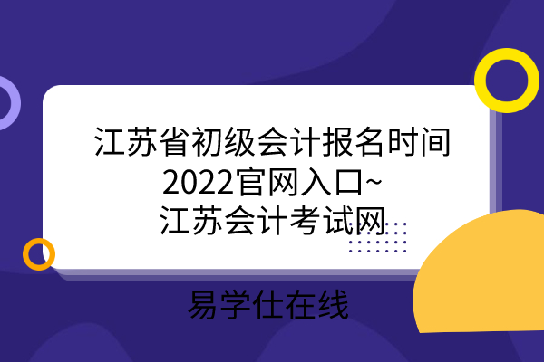 初级会计考试报名官网江苏报考时间网站(初级会计证报名时间官网及报名入口江苏省)